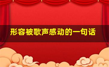 形容被歌声感动的一句话