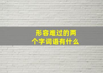 形容难过的两个字词语有什么