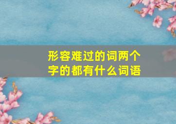 形容难过的词两个字的都有什么词语