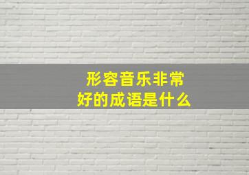 形容音乐非常好的成语是什么