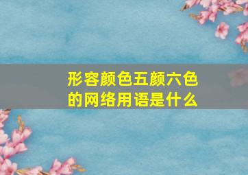 形容颜色五颜六色的网络用语是什么