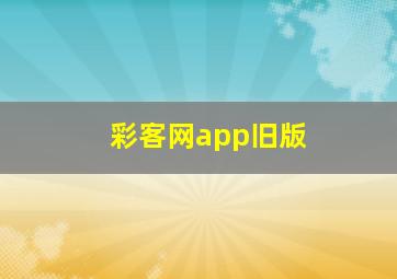 彩客网app旧版