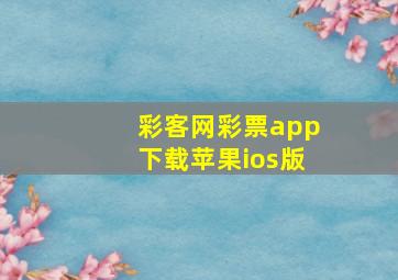 彩客网彩票app下载苹果ios版