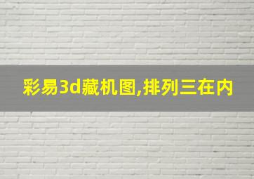 彩易3d藏机图,排列三在内