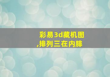 彩易3d藏机图,排列三在内腓