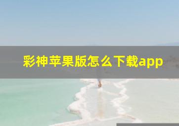 彩神苹果版怎么下载app