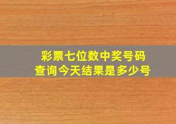 彩票七位数中奖号码查询今天结果是多少号