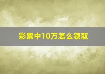 彩票中10万怎么领取