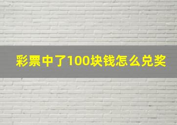 彩票中了100块钱怎么兑奖