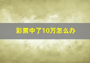 彩票中了10万怎么办