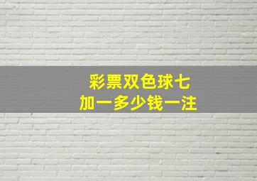 彩票双色球七加一多少钱一注