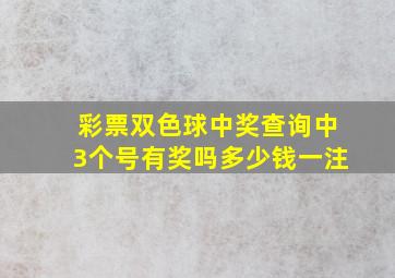 彩票双色球中奖查询中3个号有奖吗多少钱一注