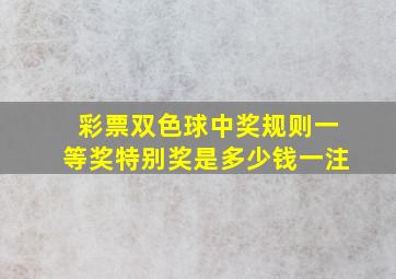 彩票双色球中奖规则一等奖特别奖是多少钱一注