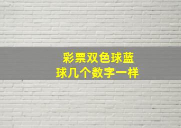 彩票双色球蓝球几个数字一样