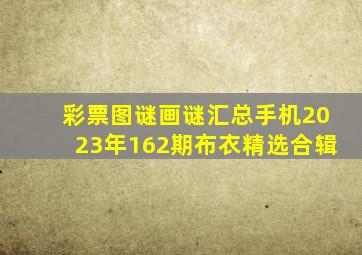 彩票图谜画谜汇总手机2023年162期布衣精选合辑