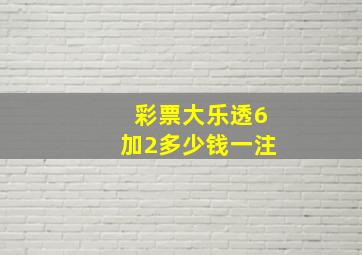 彩票大乐透6加2多少钱一注