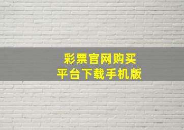 彩票官网购买平台下载手机版