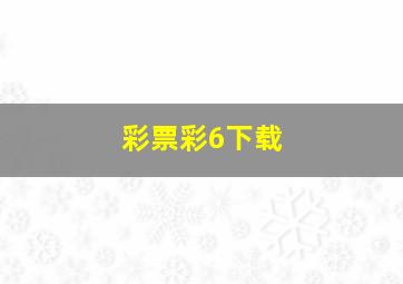 彩票彩6下载