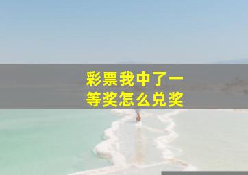 彩票我中了一等奖怎么兑奖