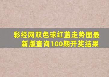 彩经网双色球红蓝走势图最新版查询100期开奖结果