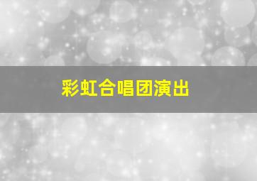 彩虹合唱团演出