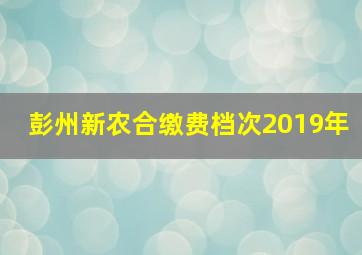 彭州新农合缴费档次2019年