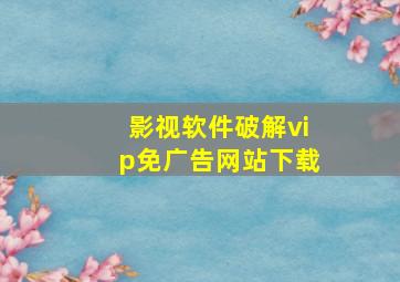 影视软件破解vip免广告网站下载