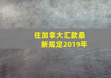 往加拿大汇款最新规定2019年