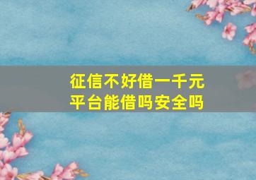 征信不好借一千元平台能借吗安全吗