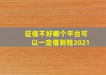 征信不好哪个平台可以一定借到钱2021