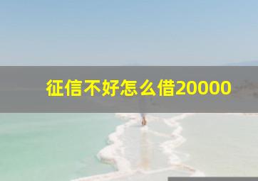 征信不好怎么借20000