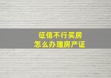 征信不行买房怎么办理房产证