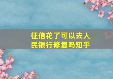 征信花了可以去人民银行修复吗知乎