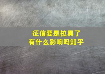 征信要是拉黑了有什么影响吗知乎