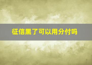 征信黑了可以用分付吗