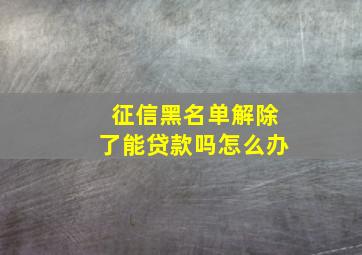 征信黑名单解除了能贷款吗怎么办