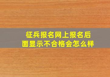 征兵报名网上报名后面显示不合格会怎么样