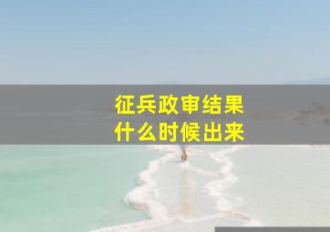 征兵政审结果什么时候出来