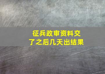 征兵政审资料交了之后几天出结果