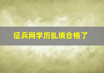 征兵网学历乱填合格了