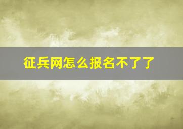 征兵网怎么报名不了了