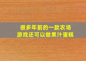 很多年前的一款农场游戏还可以做果汁蛋糕