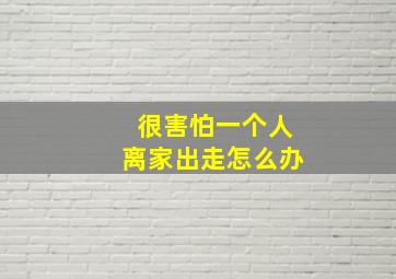 很害怕一个人离家出走怎么办