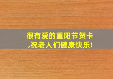 很有爱的重阳节贺卡,祝老人们健康快乐!