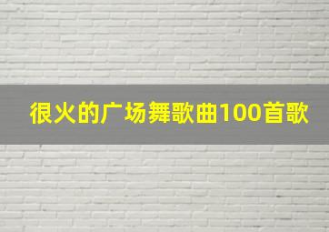 很火的广场舞歌曲100首歌