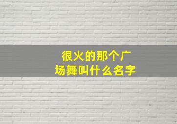 很火的那个广场舞叫什么名字