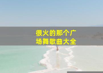 很火的那个广场舞歌曲大全