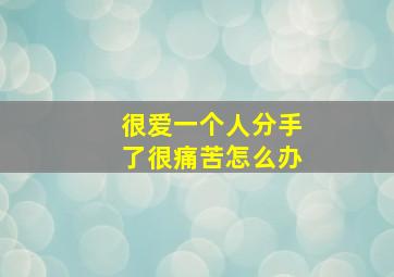 很爱一个人分手了很痛苦怎么办