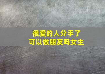 很爱的人分手了可以做朋友吗女生