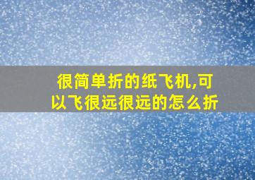 很简单折的纸飞机,可以飞很远很远的怎么折